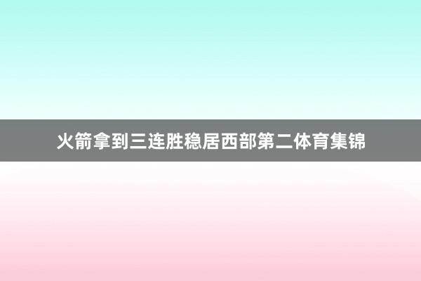 火箭拿到三连胜稳居西部第二体育集锦