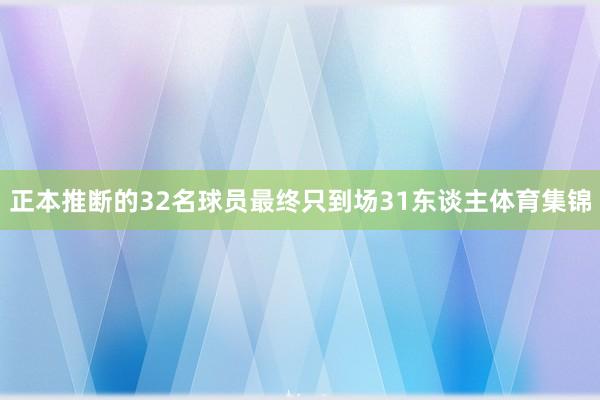 正本推断的32名球员最终只到场31东谈主体育集锦