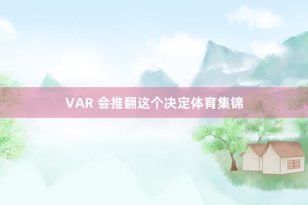 VAR 会推翻这个决定体育集锦