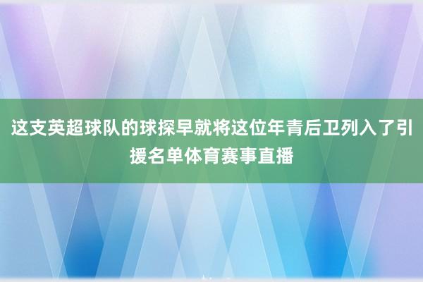 这支英超球队的球探早就将这位年青后卫列入了引援名单体育赛事直播