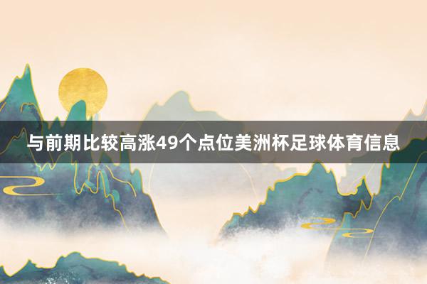 与前期比较高涨49个点位美洲杯足球体育信息