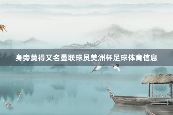 身旁莫得又名曼联球员美洲杯足球体育信息